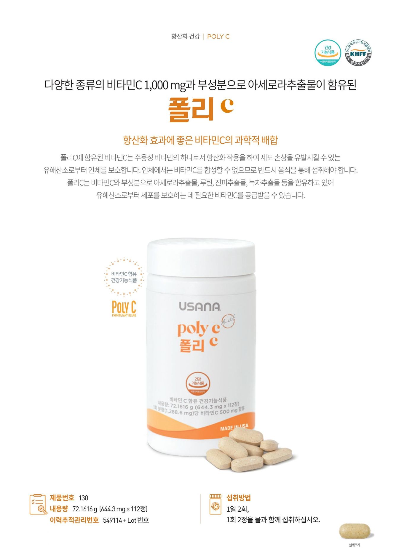 다양한 종류의 비타민C 1,000 mg과 부성분으로 아세로라추출물이 함유된 폴리C. 유사나의 독점 비타민C 복합체와 바이오플라보노이드가 풍부한 아세로라 · 루틴 · 진피 · 녹차추출물을 함께 담았습니다. 제품번호 130, 내용량 72.1616 g (644.3 mg × 112정), 섭취방법은 1일 2회, 1회 2정을 물과 함께 섭취.